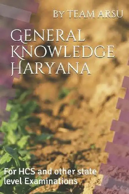 General Knowledge Haryana: For HCS and other state level Examinations by Team Arsu