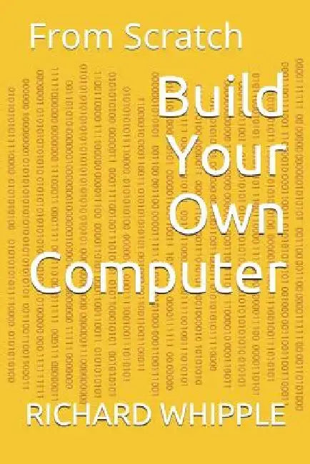 Build Your Own Computer: From Scratch by Richard Whipple