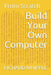 Build Your Own Computer: From Scratch by Richard Whipple