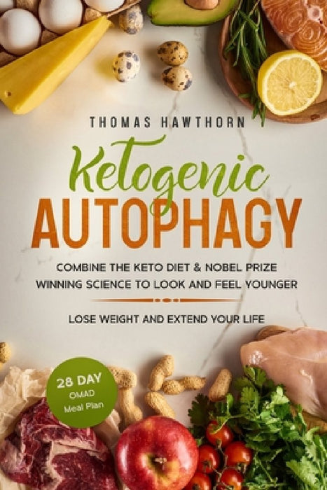 Ketogenic Autophagy: Combine the Keto Diet & Nobel Prize Winning Science to Look and Feel Younger, Lose Weight and Extend Your Life + 28 Da by Thomas Hawthorn