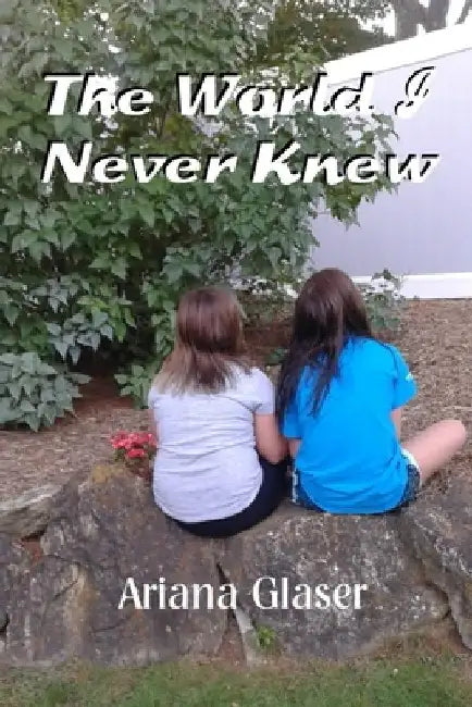 The World I Never Knew by Ariana Natalynn Glaser