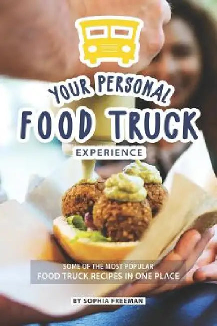 Your Personal Food Truck Experience: Some of the most Popular Food Truck Recipes in one Place by Sophia Freeman