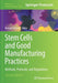 Stem Cells and Good Manufacturing Practices: Methods, Protocols, and Regulations by Kursad Turksen