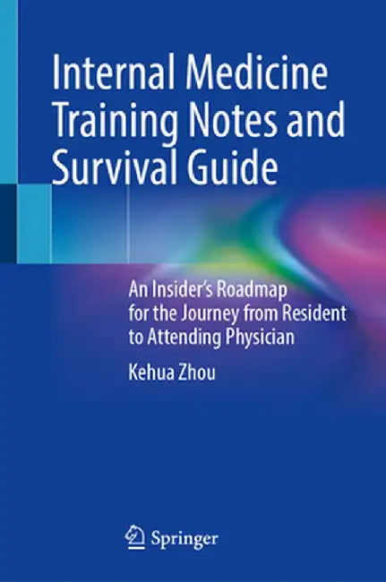 Internal Medicine Training Notes and Survival Guide: An Insider's Roadmap for the Journey from Resident to Attending Physician by Kehua Zhou