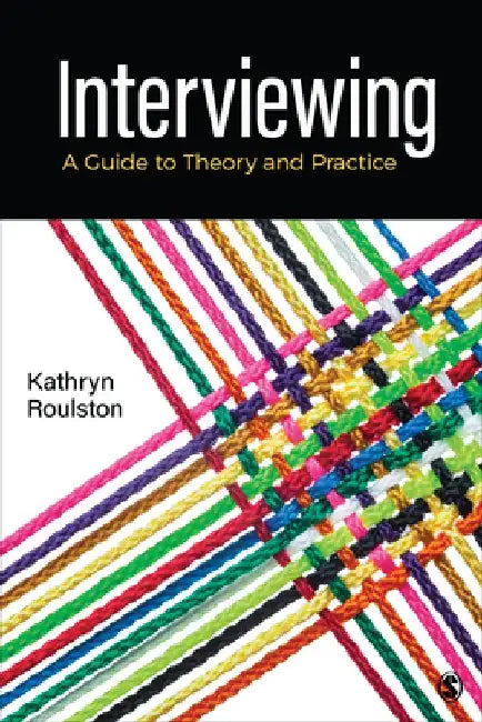 Interviewing: A Guide to Theory and Practice by Kathy Roulston