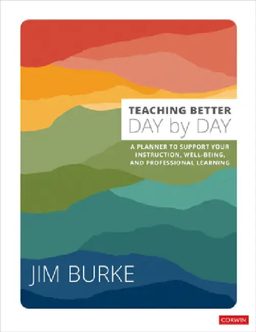 Teaching Better Day by Day: A Planner to Support Your Instruction, Well-Being, and Professional Learning by James R. Burke