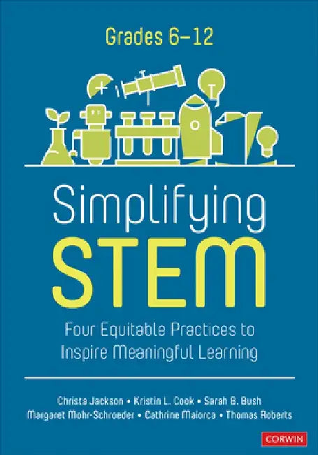 Simplifying Stem: Four Equitable Practices to Inspire Meaningful Learning, Grades 6-12 by Christa Jackson