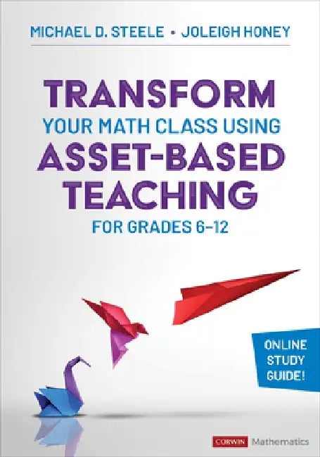 Transform Your Math Class Using Asset-Based Teaching for Grades 6-12 by Michael D. Steele