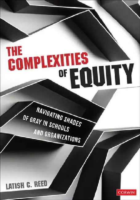 The Complexities of Equity: Navigating Shades of Gray in Schools and Organizations by Latish C. Reed