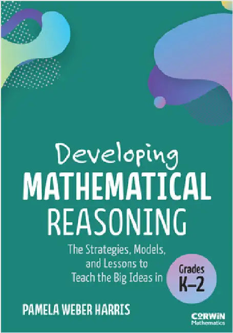Developing Mathematical Reasoning: The Strategies, Models, and Lessons to Teach the Big Ideas in Grades K-2 by Pamela Weber Harris