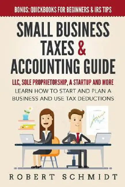 Small Business Taxes & Accounting Guide: LLC, Sole Proprietorship, a Startup and more - Learn How to Start and Plan a Business and Use Tax Deductions by Robert Schmidt
