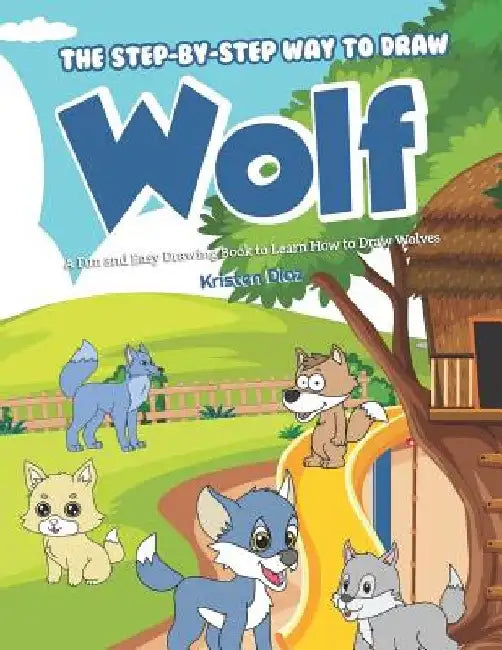 The Step-by-Step Way to Draw Wolf: A Fun and Easy Drawing Book to Learn How to Draw Wolves by Kristen Diaz