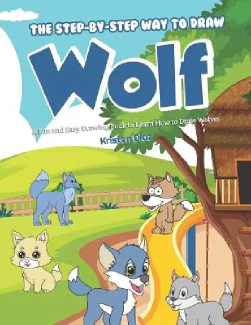 The Step-by-Step Way to Draw Wolf: A Fun and Easy Drawing Book to Learn How to Draw Wolves by Kristen Diaz