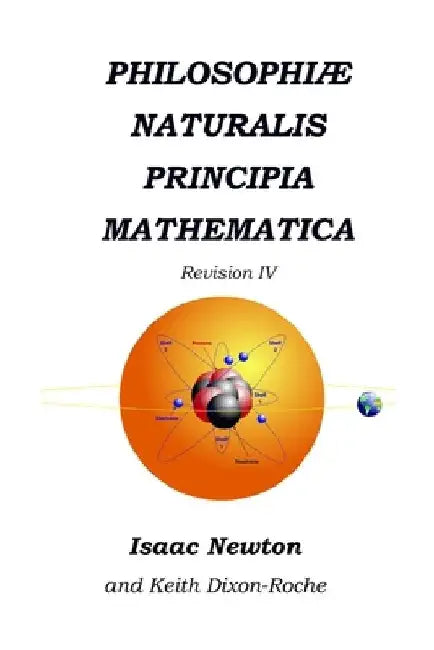 Philosophiæ Naturalis Principia Mathematica Revision IV: Laws of Orbital Motion by Keith Dixon-Roche