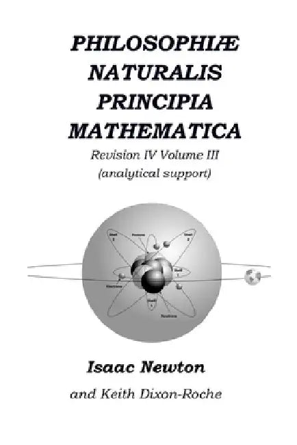 Philosophiæ Naturalis Principia Mathematica Revision IV - Volume III: Laws of Orbital Motion (physical constants and concept support) by Keith Dixon-Roche