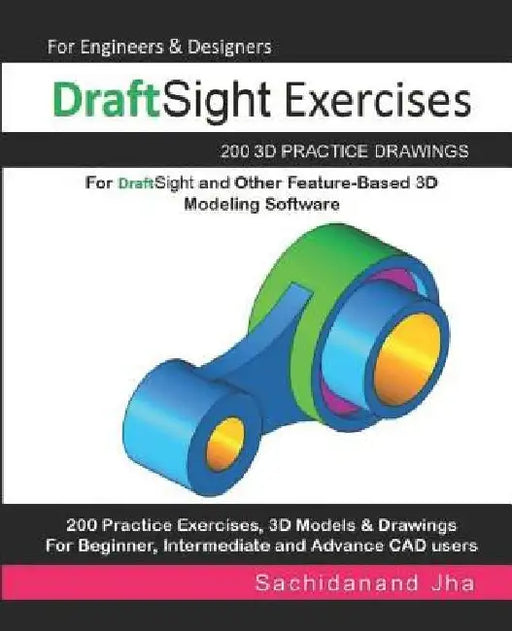 DraftSight Exercises: 200 3D Practice Drawings For DraftSight and Other Feature-Based 3D Modeling Software by Sachidanand Jha