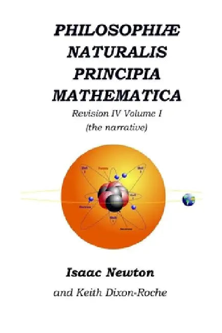 Philosophiæ Naturalis Principia Mathematica Revision IV - Volume I: Laws of Orbital Motion (the narrative) by Keith Dixon-Roche