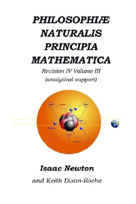 Philosophiæ Naturalis Principia Mathematica Revision IV - Volume III: Laws of Orbital Motion (physical constants and support) by Keith Dixon-Roche