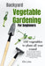 Backyard Vegetable gardening: A beginners guide: Everything you need to know about the basics on planting vegetables, all year round. From planting by Elle John