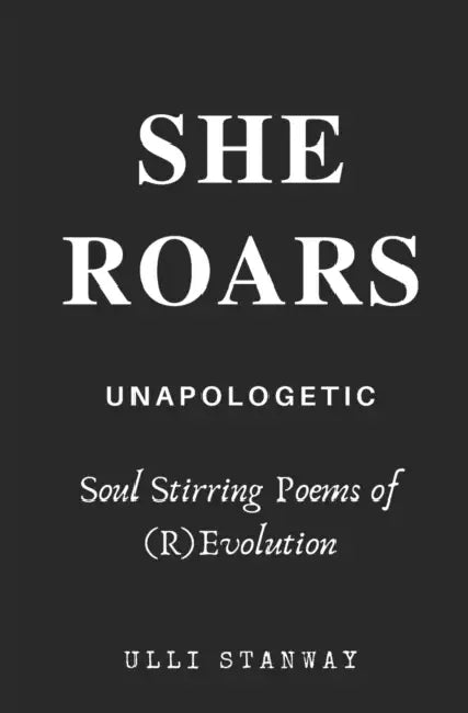 She Roars: Soul Stirring Poems of (R)Evolution by Ulli Stanway