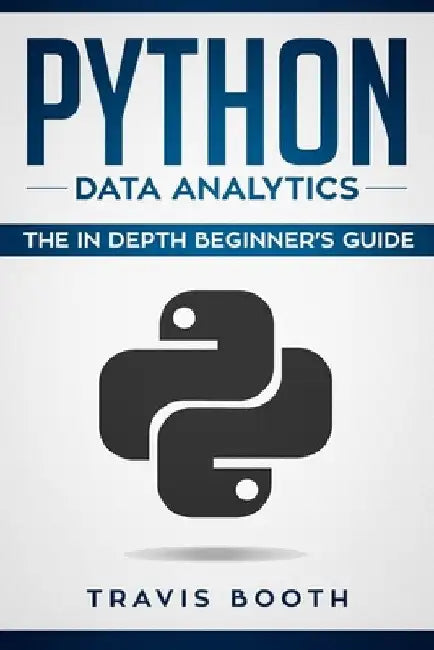 Python Data Analytics: The Beginner's Real World Crash Course by Travis Booth