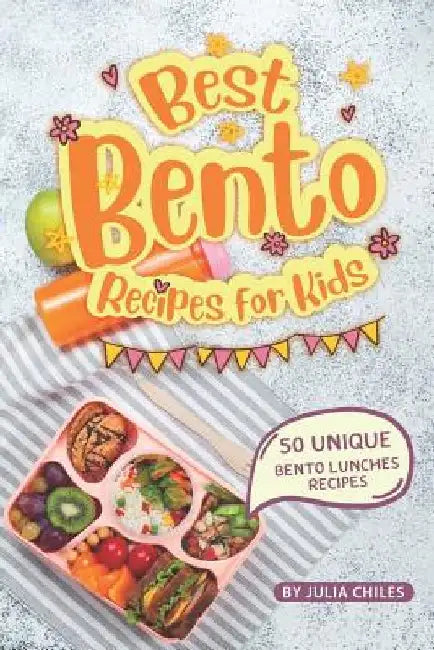 Best Bento Recipes for Kids: 50 Unique Bento Lunches Recipes by Julia Chiles