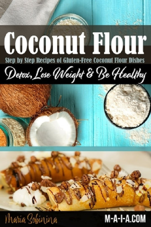 Coconut Flour Cookbook: Gluten-Free Low Carb Coconut Flour Recipes by Maria Sobinina