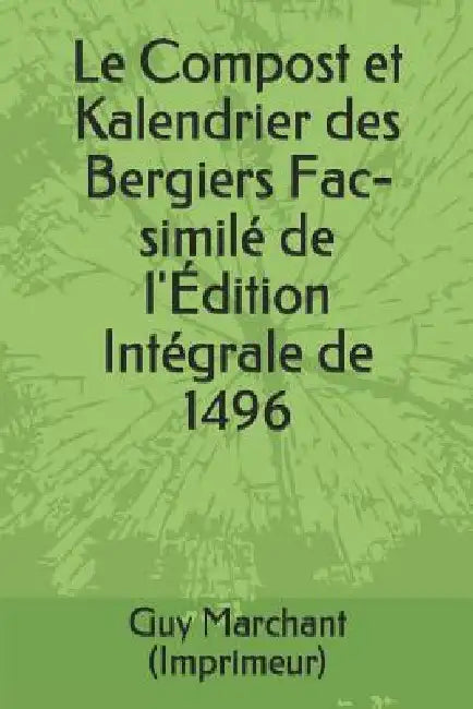 Le Compost et Kalendrier des Bergiers Fac-similé de l'Édition Intégrale de 1496 by Marchant, Guy