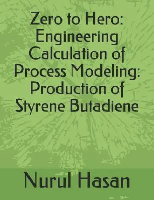 Zero to Hero: Engineering Calculation of Process Modeling: Production of Styrene Butadiene by Nurul Hasan
