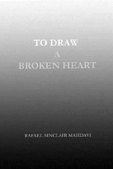To Draw a Broken Heart by Rafael Sinclair Mahdavi
