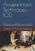 Acupuncture Techniques 102: Moxibustion, Three-Edged Needle, Cutaneous Needle Therapy, Gua Sha, Cupping, and Electroacupuncture by Catherine D. (Cat) Calhoun L. Ac
