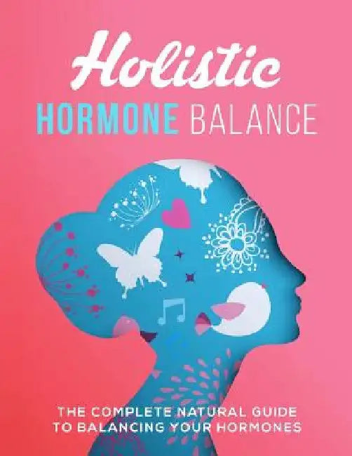 Holistic Hormone Balance: The Complete Natural Guide To Balancing Your Hormones by Ange Byrne
