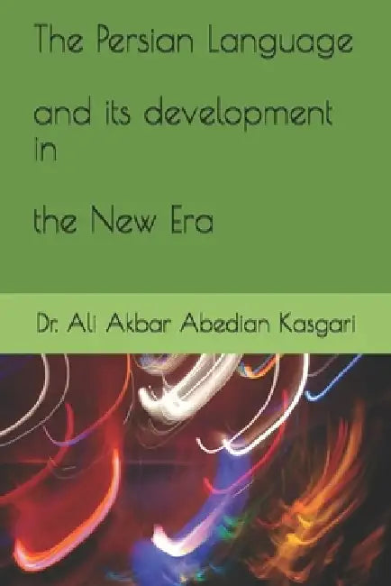 The Persian Language and its development in the New Era by Ali Akbar Abedian Kasgari