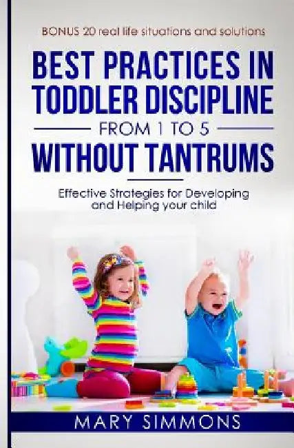 Best practices in Toddler Discipline from 1 to 5 without tantrums: Effective Strategies for Developing and Helping your Child by Mary Simmons