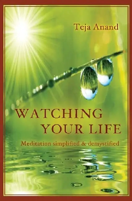 Watching Your Life: Meditation Simplified and Demystified by Teja Anand