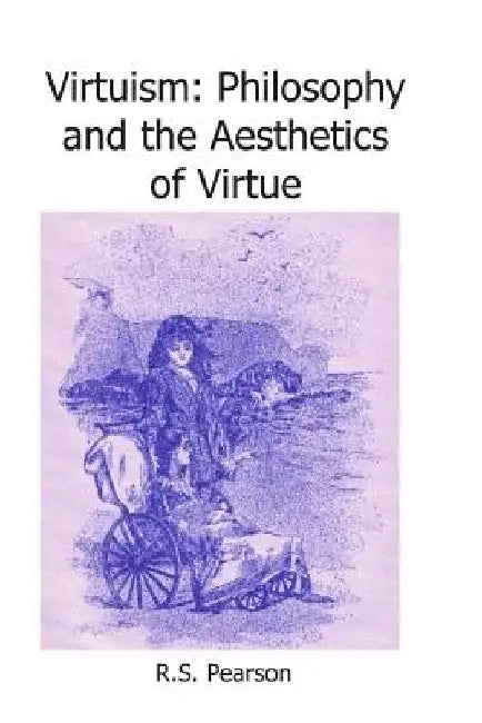 Virtuism: Philosophy and the Aesthetics of Virtue by R. S. Pearson