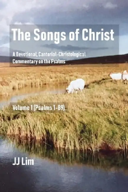 The Songs of Christ: A Devotional, Cantorial-Christological Commentary of the Psalms (Volume 1: Psalms 1-89) by Jj Lim