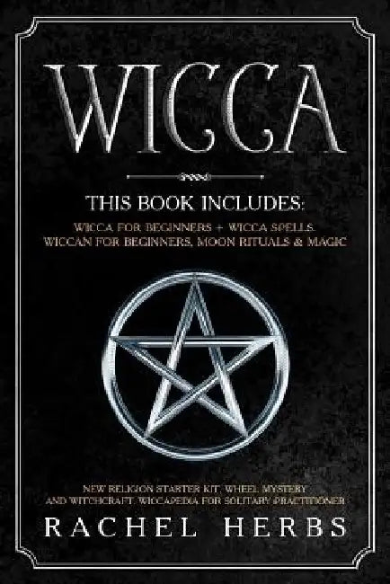 Wicca: This book includes: Wicca for Beginners + Wicca Spells. Wiccan for Beginners, Moon Rituals & Magic. New Religion Start by Rachel Herbs