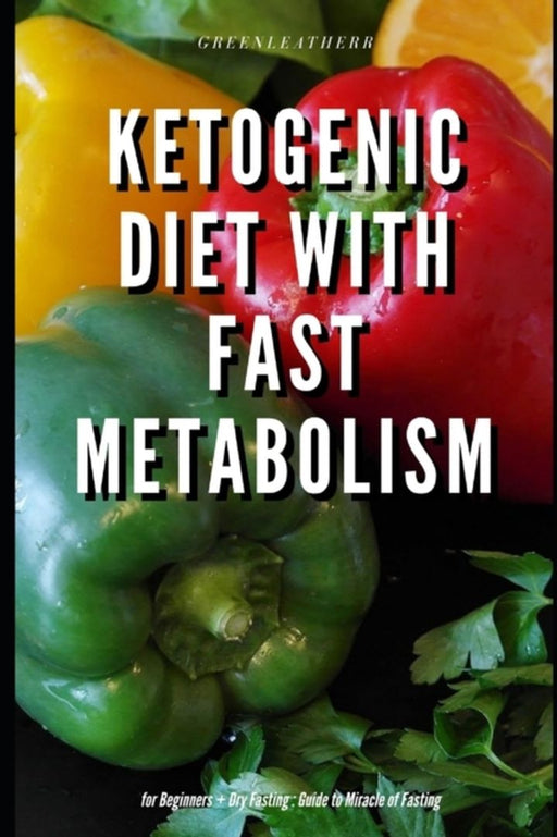 Ketogenic Diet with Fast Metabolism for Beginners + Dry Fasting: Guide to Miracle of Fasting by Greenleatherr