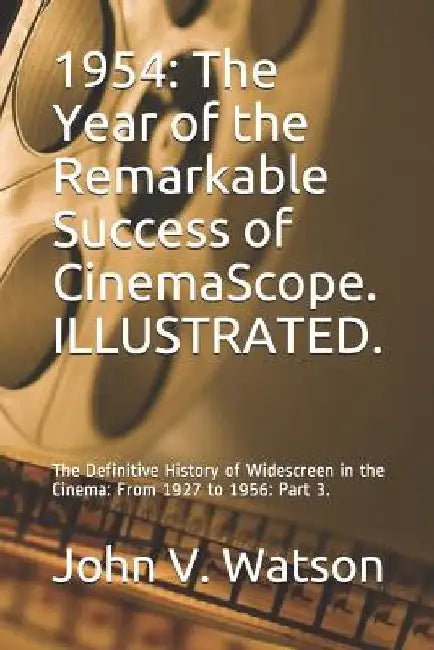 1954: The Year of the Remarkable Success of CinemaScope.: The Definitive History of Widescreen in the Cinema: From 1927 to 1956: Part 3. by John V. Watson