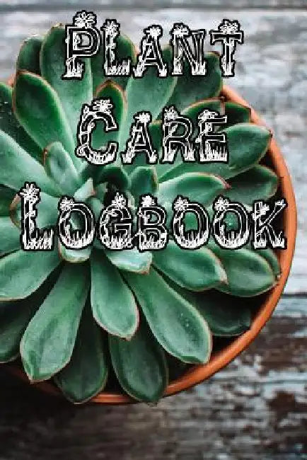 Plant Care Logbook: Record Plant Care, Watering, Special Care, Diseases, Soil Types, Temperatures and Pests by Plant Care Journals