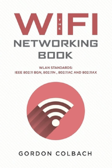 The WiFi Networking Book: WLAN Standards: IEEE 802.11 bgn, 802.11n, 802.11ac and 802.11ax by Gordon Colbach