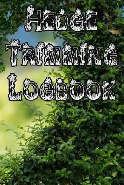 Hedge Trimming Logbook: Record Hedge Care, Watering, Special Care, Diseases, Soil Types, Temperatures and Pests by Plant Care Journals