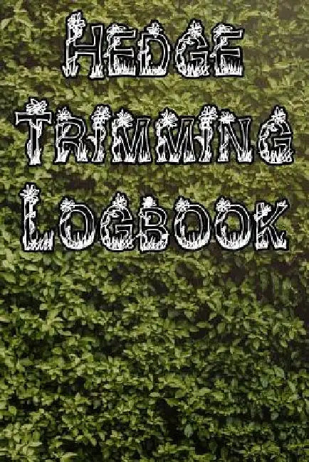 Hedge Trimming Logbook: Record Hedge Care, Watering, Special Care, Diseases, Soil Types, Temperatures and Pests by Plant Care Journals