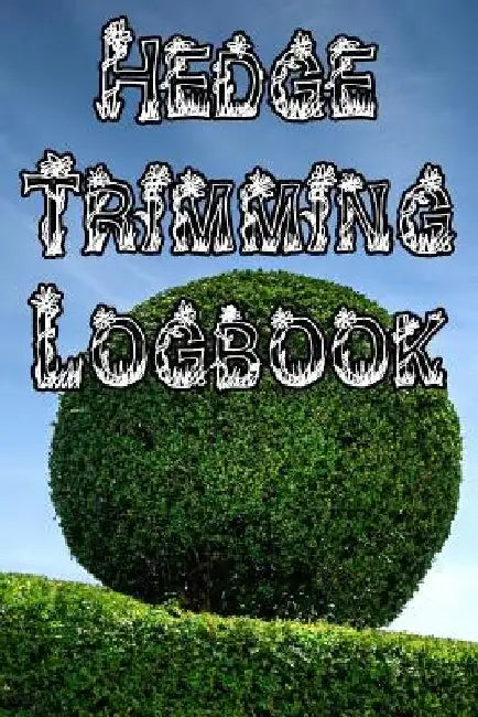 Hedge Trimming Logbook: Record Hedge Care, Watering, Special Care, Diseases, Soil Types, Temperatures and Pests by Plant Care Journals