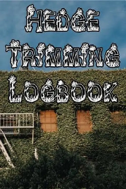 Hedge Trimming Logbook: Record Hedge Care, Watering, Special Care, Diseases, Soil Types, Temperatures and Pests by Plant Care Journals