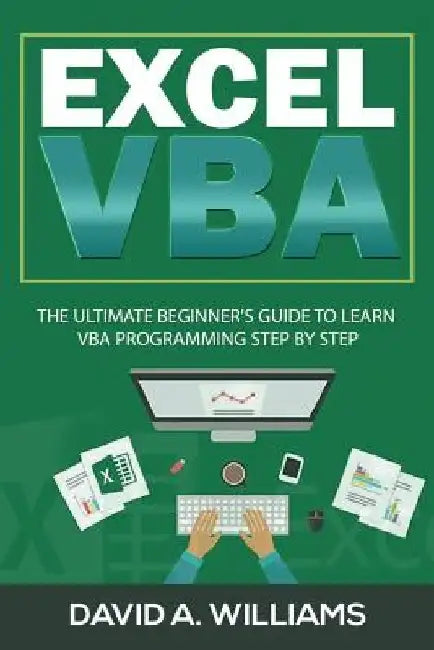 Excel VBA: The Ultimate Beginner's Guide to Learn VBA Programming Step by Step by David A. Williams