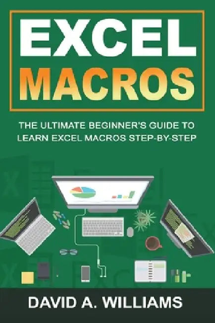 Excel Macros: The Ultimate Beginner's Guide to Learn Excel Macros Step by Step by David A. Williams