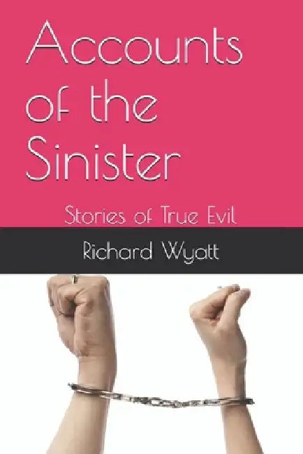 Accounts of the Sinister: Stories of True Evil by Richard John Wyatt