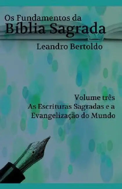 Os Fundamentos da Bíblia Sagrada - Volume III: As Escrituras Sagradas e a Evangelização do Mundo. by Bertoldo, Leandro